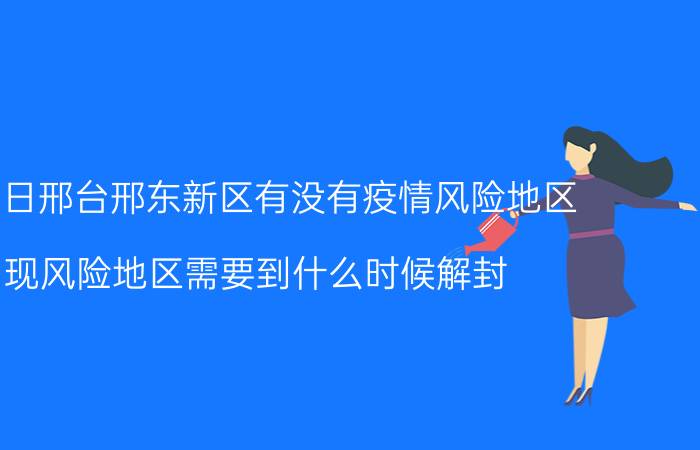 6月08日邢台邢东新区有没有疫情风险地区 出现风险地区需要到什么时候解封 几号能解封恢复正常